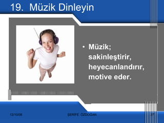 19.  Müzik Dinleyin Müzik;  sakinleştirir,  heyecanlandırır,  motive eder. 