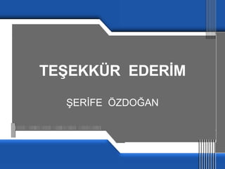 TEŞEKKÜR  EDERİM ŞERİFE  ÖZDOĞAN 