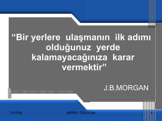 “ Bir yerlere  ulaşmanın  ilk adımı olduğunuz  yerde  kalamayacağınıza  karar  vermektir” J.B.MORGAN 