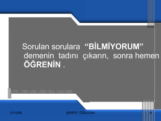 Sorulan sorulara  “BİLMİYORUM”  demenin  tadını  çıkarın,  sonra hemen  ÖĞRENİN  . 