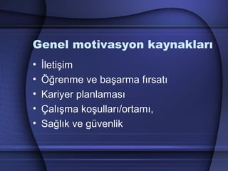 Genel motivasyon kaynakları
• İletişim
• Öğrenme ve başarma fırsatı
• Kariyer planlaması
• Çalışma koşulları/ortamı,
• Sağlık ve güvenlik
 