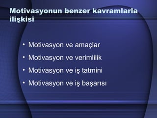 Motivasyonun benzer kavramlarla
ilişkisi
• Motivasyon ve amaçlar
• Motivasyon ve verimlilik
• Motivasyon ve iş tatmini
• Motivasyon ve iş başarısı
 