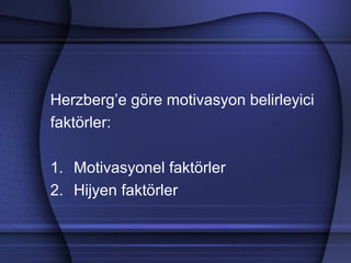 Herzberg’e göre motivasyon belirleyici
faktörler:
1. Motivasyonel faktörler
2. Hijyen faktörler
 