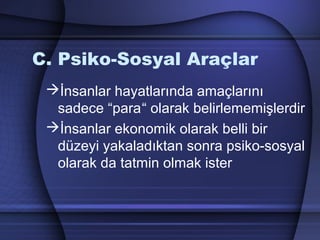 C. Psiko-Sosyal Araçlar
İnsanlar hayatlarında amaçlarını
sadece “para“ olarak belirlememişlerdir
İnsanlar ekonomik olarak belli bir
düzeyi yakaladıktan sonra psiko­sosyal
olarak da tatmin olmak ister
 