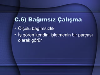 C.6) Bağımsız Çalışma
• Ölçülü bağımsızlık
• İş gören kendini işletmenin bir parçası
olarak görür
 