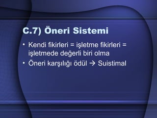 C.7) Öneri Sistemi
• Kendi fikirleri = işletme fikirleri =
işletmede değerli biri olma
• Öneri karşılığı ödül  Suistimal
 