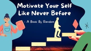 Motivate Your Self
Like Never Before
- A Book By Random
 