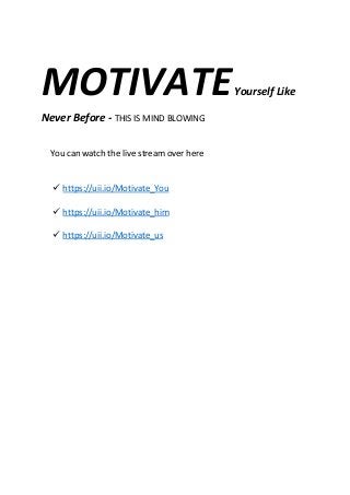 MOTIVATEYourself Like
Never Before - THIS IS MIND BLOWING
You can watch the live stream over here
✓ https://uii.io/Motivate_You
✓ https://uii.io/Motivate_him
✓ https://uii.io/Motivate_us
 