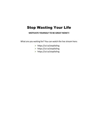 Stop Wasting Your Life
MOTIVATE YOURSELF TO BE GREAT NOW!!!
What are you waiting for? You can watch the live stream here:
➢ https://uii.io/stopfailing
➢ https://uii.io/stopfailing
➢ https://uii.io/stopfailing
 