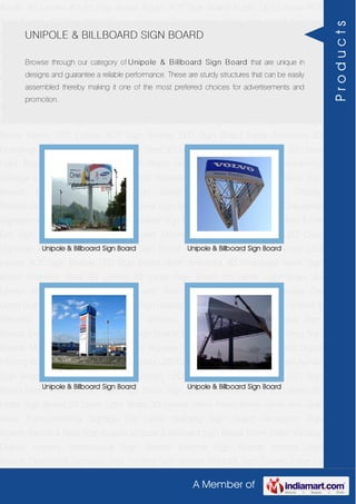 A Member of
Acrylic 3D Letters Acrylic Sign Board Acrylic ACP Sign Board Acrylic LED Letters ACP
Sign Boards LED Sign Board Neon Animated 3D Hoardings Neon Sign Board Stainless
Steel 3D Letters SS Letter Sign Board SS Letter Light Brass 3D Letters Mirror Finish Brass
Letter with Side Glow Thermoforming Signage Die Letter Building Sign Board Reception
Sign Boards Backlit & Glow Sign Boards Unipole & Billboard Sign Board Totem
Poles Window Display Posters Architectural Sign Boards External Sign Boards Internal
Sign Boards Directional Signages Way Finding Sign Boards Modular Sign Boards Edge
Lit Signage Safety & Fire Exit Sign Boards Digital Printing Board Etching SS Plate with
Colors LED Cove Lightings Acrylic 3D Letters Acrylic Sign Board Acrylic ACP Sign
Board Acrylic LED Letters ACP Sign Boards LED Sign Board Neon Animated 3D
Hoardings Neon Sign Board Stainless Steel 3D Letters SS Letter Sign Board SS Letter
Light Brass 3D Letters Mirror Finish Brass Letter with Side Glow Thermoforming
Signage Die Letter Building Sign Board Reception Sign Boards Backlit & Glow Sign
Boards Unipole & Billboard Sign Board Totem Poles Window Display
Posters Architectural Sign Boards External Sign Boards Internal Sign Boards Directional
Signages Way Finding Sign Boards Modular Sign Boards Edge Lit Signage Safety & Fire
Exit Sign Boards Digital Printing Board Etching SS Plate with Colors LED Cove
Lightings Acrylic 3D Letters Acrylic Sign Board Acrylic ACP Sign Board Acrylic LED
Letters ACP Sign Boards LED Sign Board Neon Animated 3D Hoardings Neon Sign
Board Stainless Steel 3D Letters SS Letter Sign Board SS Letter Light Brass 3D
Letters Mirror Finish Brass Letter with Side Glow Thermoforming Signage Die
Letter Building Sign Board Reception Sign Boards Backlit & Glow Sign Boards Unipole &
Billboard Sign Board Totem Poles Window Display Posters Architectural Sign
Boards External Sign Boards Internal Sign Boards Directional Signages Way Finding Sign
Boards Modular Sign Boards Edge Lit Signage Safety & Fire Exit Sign Boards Digital
Printing Board Etching SS Plate with Colors LED Cove Lightings Acrylic 3D Letters Acrylic
Sign Board Acrylic ACP Sign Board Acrylic LED Letters ACP Sign Boards LED Sign
Board Neon Animated 3D Hoardings Neon Sign Board Stainless Steel 3D Letters SS
Letter Sign Board SS Letter Light Brass 3D Letters Mirror Finish Brass Letter with Side
Glow Thermoforming Signage Die Letter Building Sign Board Reception Sign
Boards Backlit & Glow Sign Boards Unipole & Billboard Sign Board Totem Poles Window
Display Posters Architectural Sign Boards External Sign Boards Internal Sign
Boards Directional Signages Way Finding Sign Boards Modular Sign Boards Edge Lit
UNIPOLE & BILLBOARD SIGN BOARD
Browse through our category of Unipole & Billboard Sign Board that are unique in
designs and guarantee a reliable performance. These are sturdy structures that can be easily
assembled thereby making it one of the most preferred choices for advertisements and
promotion.
Unipole & Billboard Sign Board Unipole & Billboard Sign Board
Unipole & Billboard Sign Board Unipole & Billboard Sign Board
Products
 