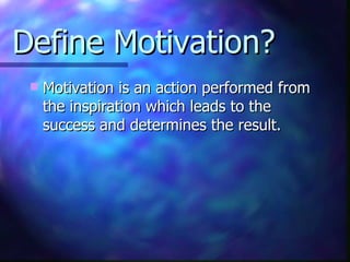 Define Motivation? <ul><li>Motivation is an action performed from the inspiration which leads to the success and determine...