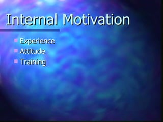 Internal Motivation <ul><li>Experience </li></ul><ul><li>Attitude </li></ul><ul><li>Training </li></ul>