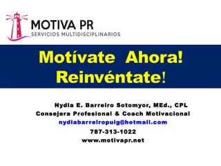 Prof. Nydia E. Barreiro Sotomyor, MEd., CPL
Consejera Profesional & Coach Motivacional
nydiabarreiropuig@hotmail.com
787-313-1022
www.motivapr.net
 