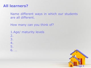 All learners?
Name different ways in which our students
are all different.
How many can you think of?
1.Age/ maturity levels
2.
3.
4.
5.
6. …

Powerpoint Templates

Page 4

 