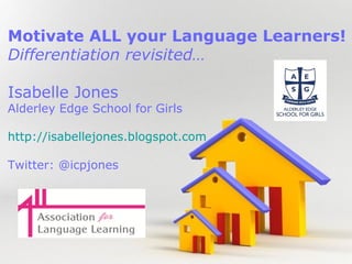 Motivate ALL your Language Learners!
Differentiation revisited…
Isabelle Jones

Alderley Edge School for Girls
http://isabellejones.blogspot.com
Twitter: @icpjones

Powerpoint Templates

Page 1

 