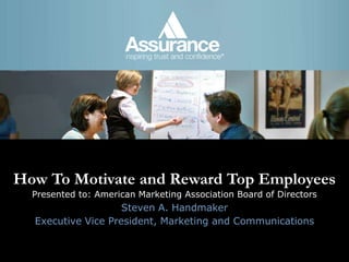 How To Motivate and Reward Top EmployeesPresented to: American Marketing Association Board of Directors Steven A. Handmaker Executive Vice President, Marketing and Communications 