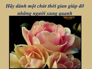 Hãy dành một chút thời gian giúp đỡ
những người xung quanh
 