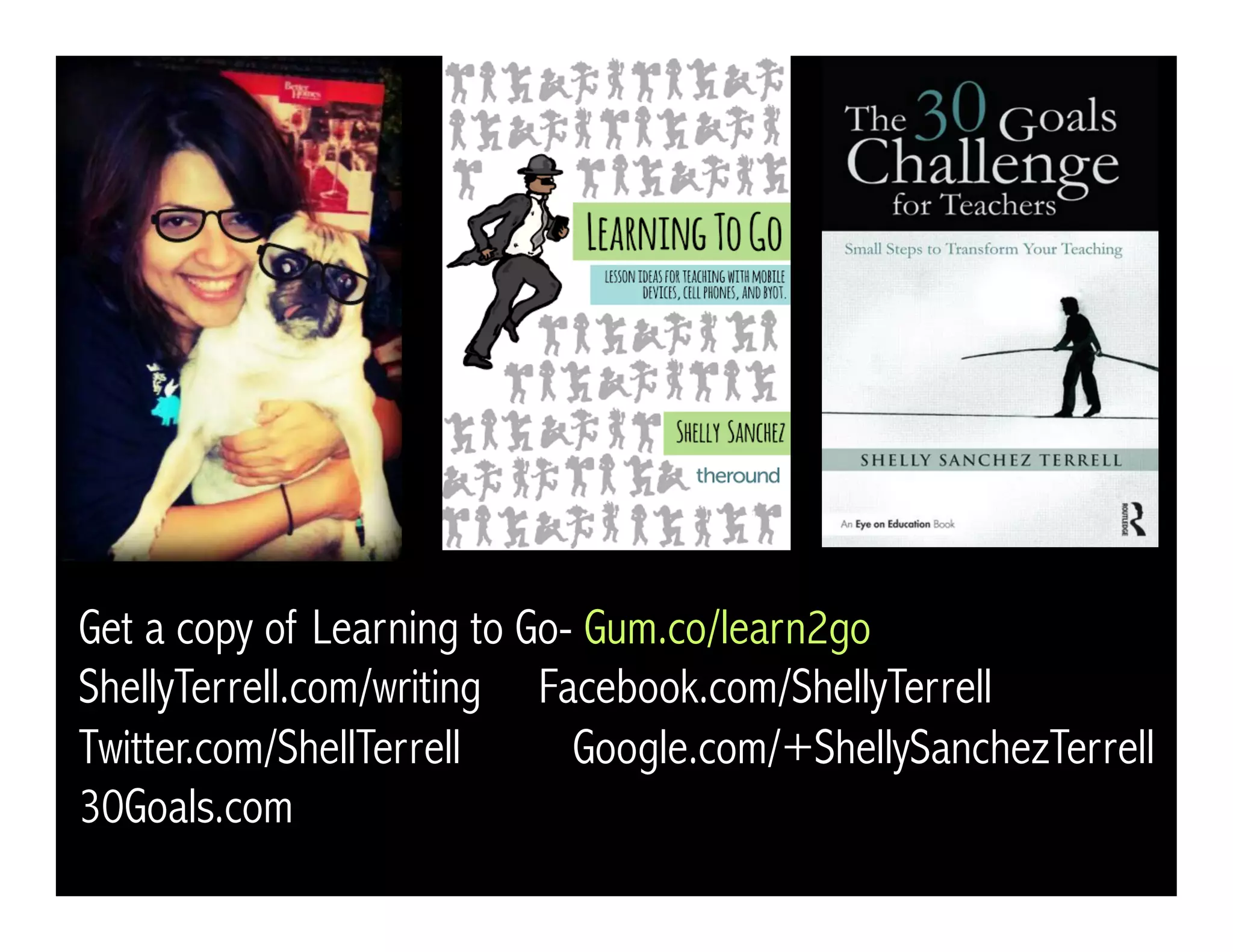 Get a copy of Learning to Go- Gum.co/learn2go
ShellyTerrell.com/writing Facebook.com/ShellyTerrell
Twitter.com/ShellTerrell Google.com/+ShellySanchezTerrell
30Goals.com
 