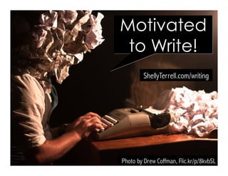 Photo by Drew Coffman, Flic.kr/p/8kvbSL
ShellyTerrell.com/writing
Motivated
to Write!
 