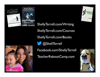 @ShellTerrell
Facebook.com/ShellyTerrell
ShellyTerrell.com/Books
ShellyTerrell.com/Courses
TeacherRebootCamp.com
ShellyTerrell.com/Writing
 