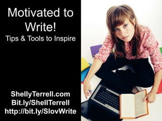 Motivated to
  Write!
Tips & Tools to Inspire




  ShellyTerrell.com
  Bit.ly/ShellTerrell
http://bit.ly/SlovWrite
 