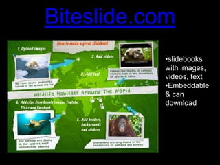 Biteslide.com
            •slidebooks
            with images,
            videos, text
            •Embeddable
            & can
            download
 