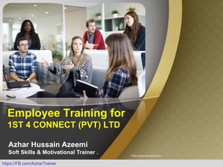https://FB.com/AzharTrainer
Employee Training for
1ST 4 CONNECT (PVT) LTD
Azhar Hussain Azeemi
Soft Skills & Motivational Trainer . Photo courtesy www.pixabay.com
 