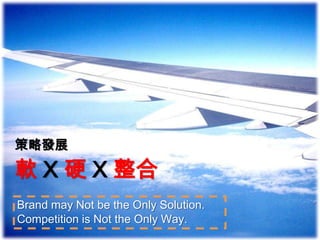 策略發展

軟 X 硬 X 整合
Brand may Not be the Only Solution.
Competition is Not the Only Way.
 
