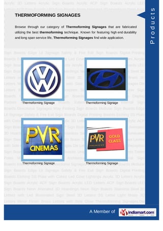 Acrylic 3D Letters Acrylic Sign Boards Acrylic ACP Sign Boards Acrylic LED
Letters ACP Sign Boards LED Sign Boards Neon Animated 3D Hoardings Neon Sign




                                                                                                      Products
      THERMOFORMING SIGNAGES
Boards Stainless Steel 3D Letters with Led Illuminated Sign Steel 3D Letters SS
Letter     Light   Brass     3D    Letters     Mirror   Finish   Brass       Letters   with Side
Glow Thermoforming our categoryDie Thermoforming Signages that are fabricated Sign
     Browse through Signages of Letters Building Sign Boards Reception
         utilizing the best thermoforming technique. Known for featuring high end durability
Boards Backlit & Glow Sign Boards Unipole & Billboard Sign Boards Totem
         and long span service life, Thermoforming Signages find wide application.
Poles     Window      Display     Posters    Architectural    Sign   Boards      External      Sign
Boards Internal Sign Boards Directional Signages Way Finding Sign Boards Modular
Sign Boards Edge Lit Signage Safety & Fire Exit Sign Boards Digital Printing
Boards Etching SS Plate with Colors Led Cove Lightings Acrylic 3D Letters Acrylic
Sign Boards Acrylic ACP Sign Boards Acrylic LED Letters ACP Sign Boards LED
Sign Boards Neon Animated 3D Hoardings Neon Sign Boards Stainless Steel 3D
Letters with Led Illuminated Sign Steel 3D Letters SS Letter Light Brass 3D
Letters Mirror Finish Brass Letters with Side Glow Thermoforming Signages Die
Letters Building Sign Boards Reception Sign Boards Backlit & Glow Sign
Boards      Unipole    &   Billboard    Sign    Boards       Totem   Poles     Window Display
Posters      Architectural Signage Boards
              Thermoforming Sign                  External Sign Boards Internal
                                                        Thermoforming Signage                  Sign
Boards Directional Signages Way Finding Sign Boards Modular Sign Boards Edge
Lit Signage Safety & Fire Exit Sign Boards Digital Printing Boards Etching SS Plate
with Colors Led Cove Lightings Acrylic 3D Letters Acrylic Sign Boards Acrylic ACP
Sign Boards Acrylic LED Letters ACP Sign Boards LED Sign Boards Neon Animated
3D Hoardings Neon Sign Boards Stainless Steel 3D Letters with Led Illuminated
Sign Steel 3D Letters SS Letter Light Brass 3D Letters Mirror Finish Brass Letters
with Side Glow Thermoforming Signages Die Letters Building Sign Boards Reception
Sign Boards Backlit & Glow Sign Boards Unipole & Billboard Sign Boards Totem
Poles     Window      Display     Posters    Architectural    Sign   Boards      External      Sign
           Thermoforming Signage                Thermoforming Signage
Boards Internal Sign Boards Directional Signages Way Finding Sign Boards Modular
Sign Boards Edge Lit Signage Safety & Fire Exit Sign Boards Digital Printing
Boards Etching SS Plate with Colors Led Cove Lightings Acrylic 3D Letters Acrylic
Sign Boards Acrylic ACP Sign Boards Acrylic LED Letters ACP Sign Boards LED
Sign Boards Neon Animated 3D Hoardings Neon Sign Boards Stainless Steel 3D
Letters with Led Illuminated Sign Steel 3D Letters SS Letter Light Brass 3D
Letters Mirror Finish Brass Letters with Side Glow Thermoforming Signages Die

                                                             A Member of
 