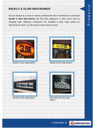 Acrylic 3D Letters Acrylic Sign Boards Acrylic ACP Sign Boards Acrylic LED
Letters ACP Sign Boards LED Sign Boards Neon Animated 3D Hoardings Neon Sign




                                                                                                         Products
      BACKLIT & GLOW SIGN BOARDS
Boards Stainless Steel 3D Letters with Led Illuminated Sign Steel 3D Letters SS
Letter     Light    Brass     3D     Letters      Mirror   Finish    Brass        Letters   with Side
Glow ThermoformingbySignages industry professional which manufacturesReception Sign
     We are backed   a team of Die Letters Building Sign Boards customized
         Backlit & Glow Sign Boards that find wide application in many areas such as
Boards Backlit & Glow Sign Boards Unipole & Billboard Sign Boards Totem
         shopping malls, highways, restaurants etc. Available in tailor made options as
Poles     Window       Display     Posters     Architectural     Sign     Boards      External    Sign
         desired by the client, we offer these at best industry prices.
Boards Internal Sign Boards Directional Signages Way Finding Sign Boards Modular
Sign Boards Edge Lit Signage Safety & Fire Exit Sign Boards Digital Printing
Boards Etching SS Plate with Colors Led Cove Lightings Acrylic 3D Letters Acrylic
Sign Boards Acrylic ACP Sign Boards Acrylic LED Letters ACP Sign Boards LED
Sign Boards Neon Animated 3D Hoardings Neon Sign Boards Stainless Steel 3D
Letters with Led Illuminated Sign Steel 3D Letters SS Letter Light Brass 3D
Letters Mirror Finish Brass Letters with Side Glow Thermoforming Signages Die
Letters Building Sign Boards Reception Sign Boards Backlit & Glow Sign
Boards      Unipole     &    Billboard     Sign    Boards       Totem     Poles     Window Display
Posters      Architectural     Sign      Boards      External     Sign     Boards      Internal   Sign
Boards Directional Glow Sign Boards Finding Sign Boards Glow Sign BoardsBoards Edge
          Backlit & Signages Way                 Backlit & Modular Sign

Lit Signage Safety & Fire Exit Sign Boards Digital Printing Boards Etching SS Plate
with Colors Led Cove Lightings Acrylic 3D Letters Acrylic Sign Boards Acrylic ACP
Sign Boards Acrylic LED Letters ACP Sign Boards LED Sign Boards Neon Animated
3D Hoardings Neon Sign Boards Stainless Steel 3D Letters with Led Illuminated
Sign Steel 3D Letters SS Letter Light Brass 3D Letters Mirror Finish Brass Letters
with Side Glow Thermoforming Signages Die Letters Building Sign Boards Reception
Sign Boards Backlit & Glow Sign Boards Unipole & Billboard Sign Boards Totem
Poles     Window       Display     Posters     Architectural     Sign     Boards      External    Sign
Boards Internal Sign Boards Directional Signages Way Finding Sign Boards Modular
              Backlit & Glow Sign Boards                    Back light and Glow Sign
Sign Boards Edge Lit Signage Safety & Fire Board Sign Boards Digital Printing
                                              Exit
Boards Etching SS Plate with Colors Led Cove Lightings Acrylic 3D Letters Acrylic
Sign Boards Acrylic ACP Sign Boards Acrylic LED Letters ACP Sign Boards LED
Sign Boards Neon Animated 3D Hoardings Neon Sign Boards Stainless Steel 3D
Letters with Led Illuminated Sign Steel 3D Letters SS Letter Light Brass 3D
Letters Mirror Finish Brass Letters with Side Glow Thermoforming Signages Die

                                                                A Member of
 