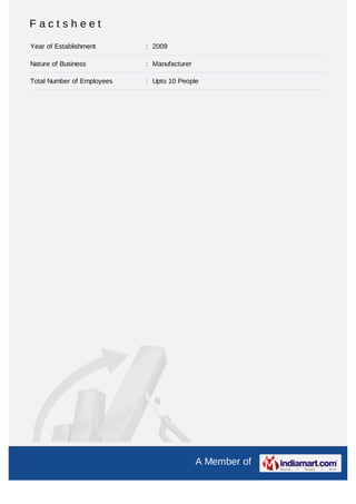 Factsheet
Year of Establishment       : 2009

Nature of Business          : Manufacturer

Total Number of Employees   : Upto 10 People




                                             A Member of
 