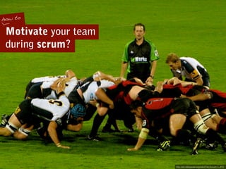 how to

 Motivate your team
 during scrum?




                      http://en.wikipedia.org/wiki/File:Scrum-1.JPG
 