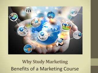 Why Study Marketing
Benefits of a Marketing Course
 