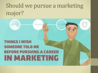 Should we pursue a marketing
major?
 