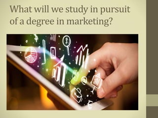 What will we study in pursuit
of a degree in marketing?
 