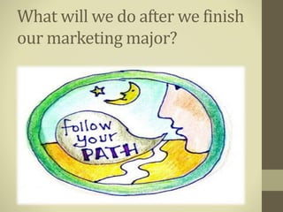 What will we do after we finish
our marketing major?
 