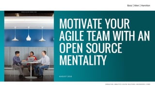 MOTIVATE YOUR
AGILE TEAM WITH AN
OPEN SOURCE
MENTALITY
AUGUST 2018
BOOZ ALLEN HAMILTON
 