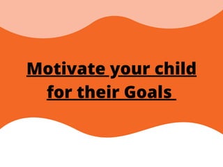 Motivate your child
for their Goals
 
