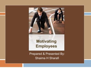 Motivating
Employees
Prepared & Presented By:
Shaima H Sharafi
 
