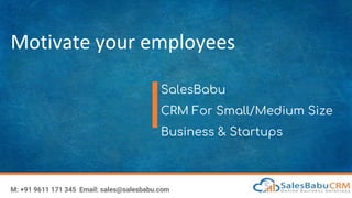 Motivate your employees
SalesBabu
CRM For Small/Medium Size
Business & Startups
M: +91 9611 171 345 Email: sales@salesbabu.com
 