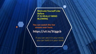 MotivateYourself Like
Before
IT IS REALLY MIND
BLOWING
You can watch the live
stream over here;
https://uii.io/3Uggcb
If you can see it in your mind,
you can hold it in your mind.
 