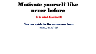 Motivate yourself like
never before
It is mind-blowing !!!
You can watch the live stream over here:
https://uii.io/FVDj
 