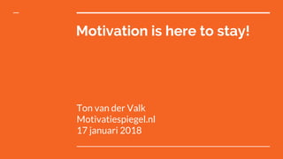 Motivation is here to stay!
Ton van der Valk
Motivatiespiegel.nl
17 januari 2018
 