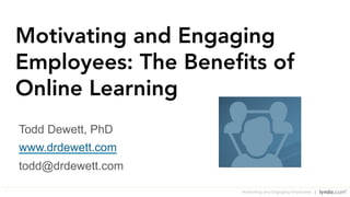 1
Motivating and Engaging
Employees: The Beneﬁts of
Online Learning
Todd Dewett, PhD
www.drdewett.com
todd@drdewett.com
Motivating and Engaging Employees
 