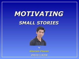 MOTIVATINGMOTIVATING
SMALL STORIESSMALL STORIES
byby
Gitaram ChavanGitaram Chavan
0954511820809545118208
 