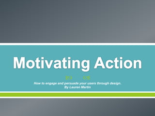 Motivating Action How to engage and persuade your users through design. By Lauren Martin 