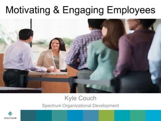 Motivating & Engaging Employees

Kyle Couch
Spectrum Organizational Development

 