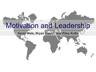 Motivation and Leadership
   Kevin Walz, Bryan Dwyer, and Riley Kufta
 