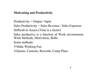 Motivating and Productivity

Productivity = Output / Input
Sales Productivity = Sales Revenue / Sales Expenses
Difficult t...