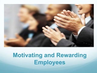 Motivating and Rewarding
       Employees
 